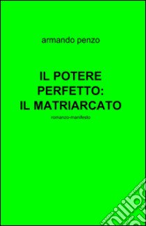 Il potere perfetto: il matriarcato libro di Penzo Armando