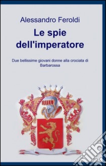 Le spie dell'imperatore libro di Feroldi Alessandro