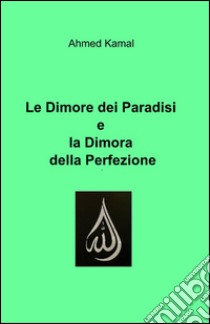 Le dimore dei paradisi e la dimora della perfezione libro di Kamal Ahmed