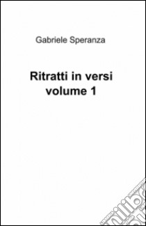 Ritratti in versi. Vol. 1 libro di Speranza Gabriele