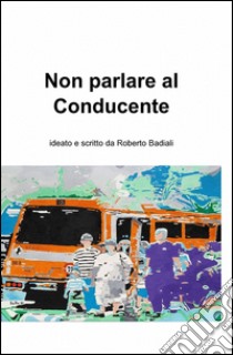 Non parlare al conducente libro di Badiali Roberto