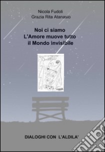 Noi ci siamo. L'amore muove tutto il mondo invisibile. Dialoghi con l'aldilà libro di Fudoli Nicola; Atanasio Grazia R.