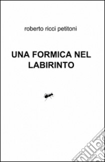 Una formica nel labirinto libro di Ricci Petitoni Roberto