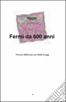 Fermi da 600 anni libro di Hagar