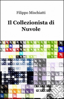 Il collezionista di nuvole libro di Mischiatti Filippo