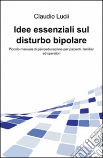 Idee essenziali sul disturbo bipolare libro di Lucii Claudio