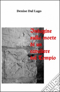 Indagine sulla morte di un cavaliere del tempio libro di Dal Lago Denise