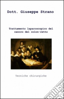 Trattamento laparoscopico del cancro del colon-retto libro di Strano Giuseppe