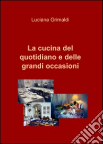 La cucina del quotidiano e delle grandi occasioni libro di Grimaldi Luciana