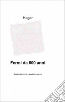 Fermi da 600 anni libro di Hagar