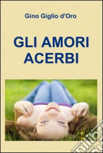 Gli amori acerbi libro di Giglio d'oro Gino