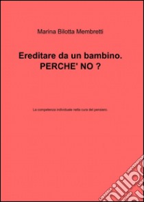 Ereditare da un bambino. perché no? libro di Bilotta Membretti Marina