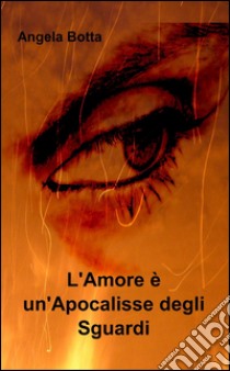 L'amore è un'apocalisse degli sguardi libro di Botta Angela