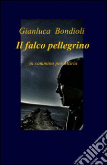 Il falco pellegrino libro di Bondioli Gianluca