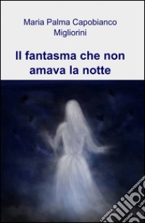 Il fantasma che non amava la notte libro di Palma Capobianco Migliorini Maria