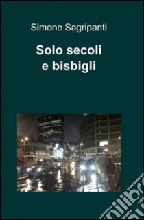 Solo secoli e bisbigli libro di Sagripanti Simone