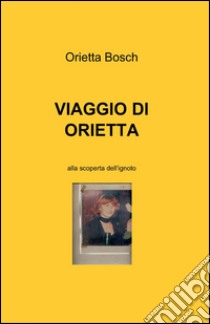 Viaggio di Orietta libro di Bosch Orietta