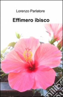 Effimero ibisco libro di Parlatore Lorenzo