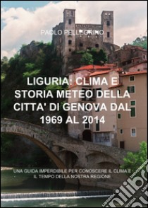 Liguria: clima e storia meteo della città di Genova dal 1969 al 2012 libro di Pellegrino Paolo