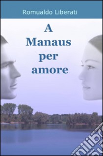 A manaus per amore libro di Liberati Romualdo