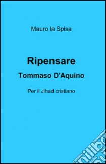 Ripensare Tommaso d'Aquino libro di La Spisa Mauro