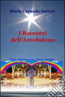 I racconti dell'arcobaleno libro di Dettori M. Carmela