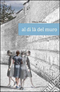 Al di là del muro libro di Dilaura Olivia