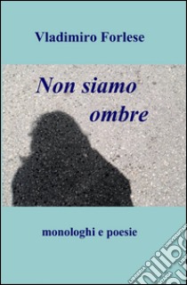 Non siamo ombre libro di Forlese Vladimiro