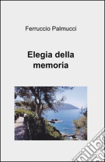 Elegia della memoria libro di Palmucci Ferruccio