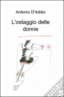 L'ostaggio delle donne libro di D'Addio Antonio