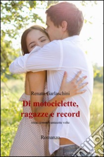 Di motociclette, ragazze e record libro di Garlaschini Renato