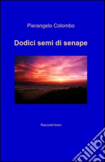 Dodici semi di senape libro di Colombo Pierangelo