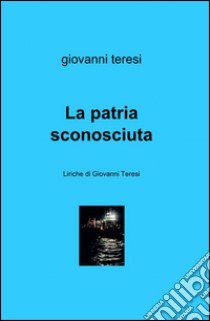 La patria sconosciuta libro di Teresi Giovanni