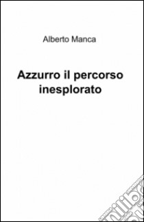 Azzurro il percorso inesplorato libro di Manca Alberto