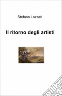 Il ritorno degli artisti libro di Lazzari Stefano