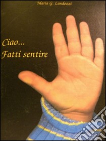 Ciao... fatti sentire libro di Landozzi Maria Grazia