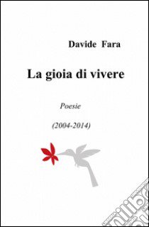 La gioia di vivere. Poesie (2004-2014) libro di Fara Davide