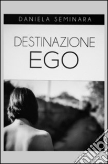 Destinazione ego libro di Seminara Daniela