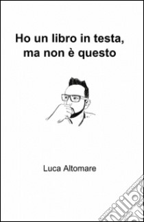 Ho un libro in testa, ma non è questo libro di Altomare Luca