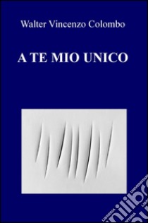 A te mio unico libro di Colombo Walter V.