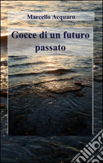 Gocce di un futuro passato libro di Acquaro Marcello