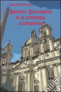 Bernini, Borromini e la colomba scomparsa libro di Pietrantoni Sara