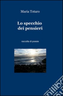 Lo specchio dei pensieri libro di Totaro Maria