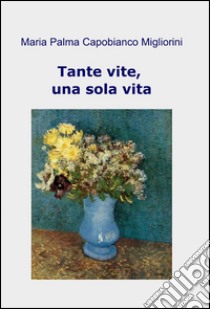 Tante vite, una sola vita libro di Capobianco Migliorini M. Palma