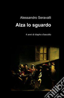 Alza lo sguardo libro di Seravalli Alessandro