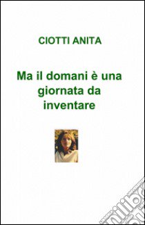 Ma il domani è una giornata da inventare libro di Ciotti Anita