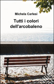 Tutti i colori dell'arcobaleno libro di Carlesi Michela