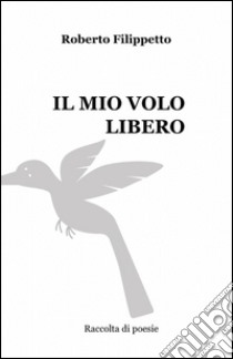 Il mio volo libero libro di Filippetto Roberto