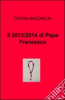 Il 2013/2014 di papa Francesco libro di Mazzaglia Tiziana