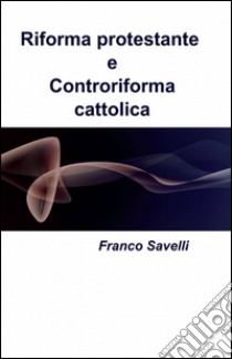 Riforma protestante e controriforma cattolica libro di Savelli Franco